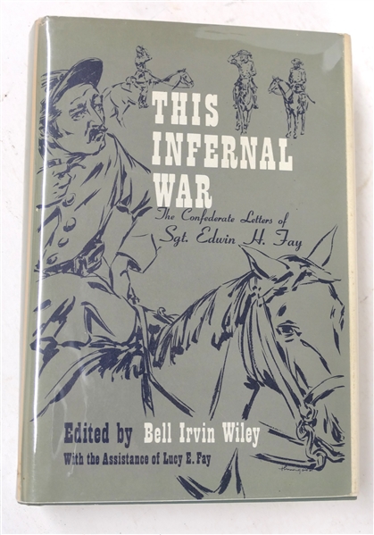 "This Infernal War - The Confederate Letters of Sgt. Edwin H. Fay" - Edited by Bell Irvin Wiley with the Assistance of Lucy E. Fay - Author Signed 1958 First Edition Hardcover Book with Original...